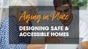 Aging in Place: Designing Safe & Accessible Homes