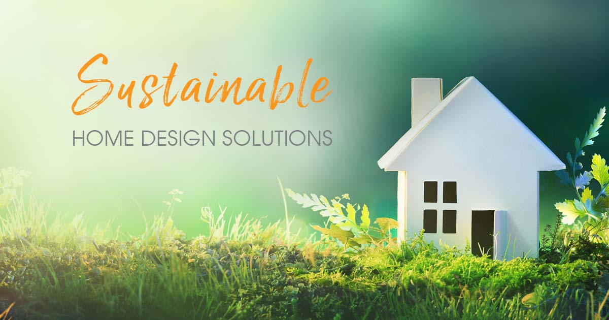 6 Sustainable Home Design Solutions for a Better Future