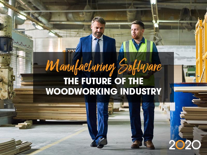 Manufacturing Software The Future Of The Woodworking Industry