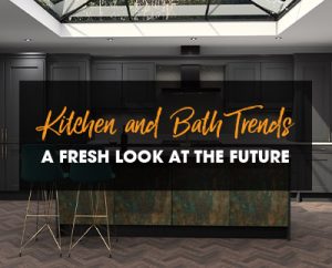 Kitchen and Bath Trends – A Fresh Look at the Future