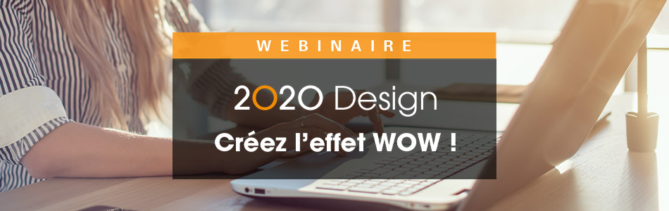 Webinaire - 2020 Design Créez l'effet WOW !