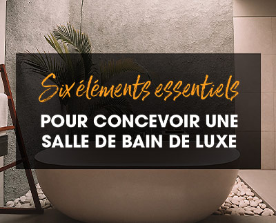 6 éléments essentiels pour concevoir une salle de bain de luxe