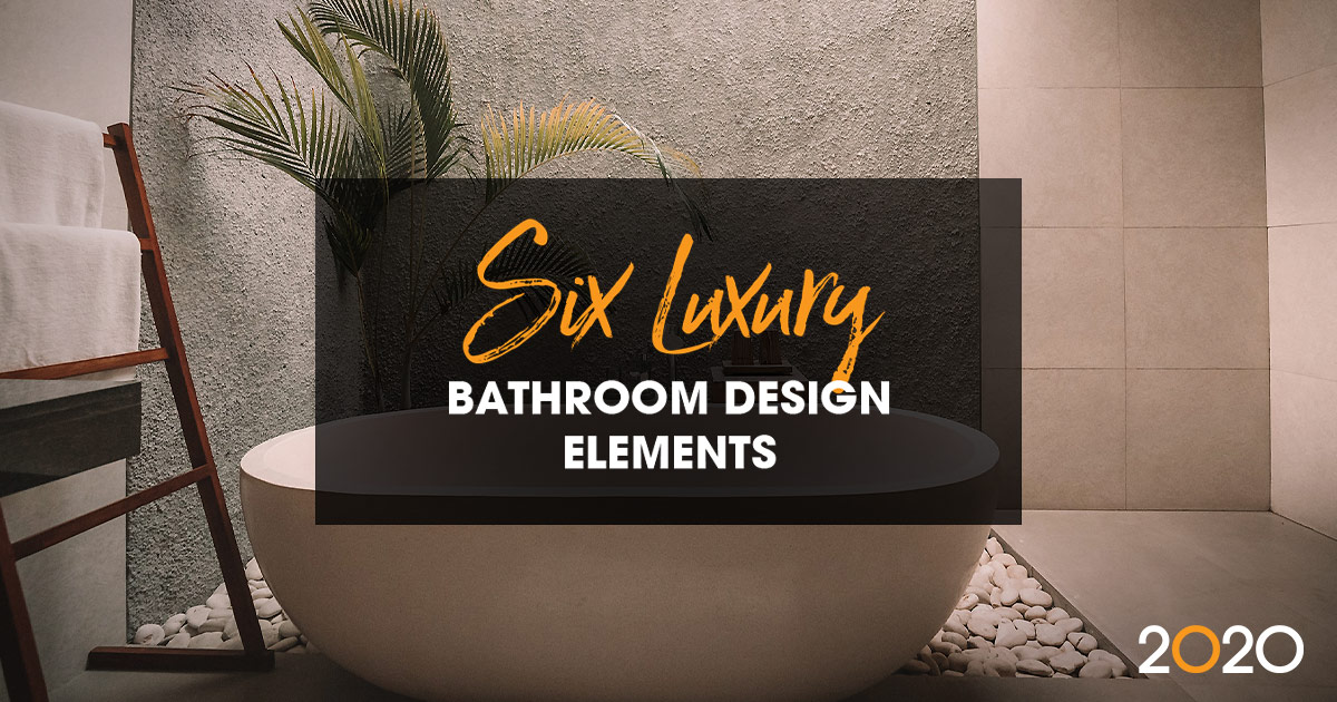 6 Luxury Bathroom Design Elements Every Designer Should Know 2020