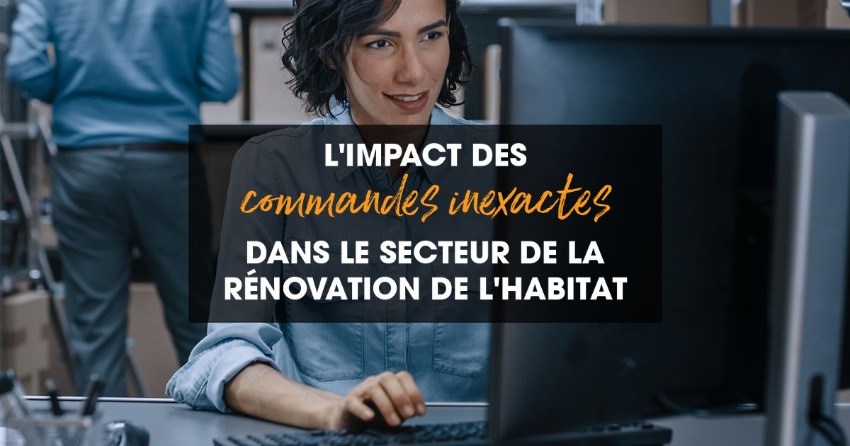 L’impact des commandes inexactes dans le secteur de la rénovation de l’habitat