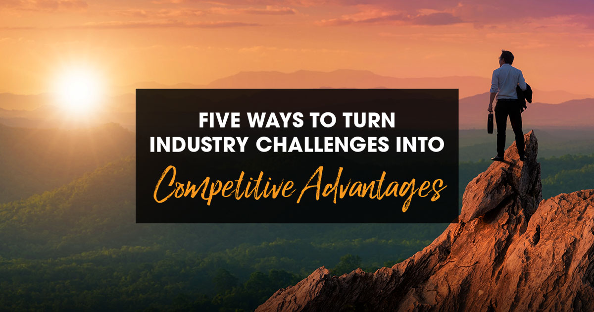 Five ways to turn industry challenges into competitive advantages