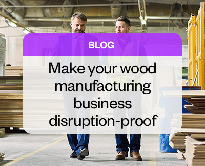 Make your wood manufacturing business disruption-proof